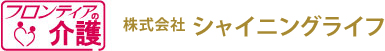 【フロンティアの介護】株式会社シャイニングライフ